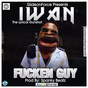 IWAN - Fucken Guy (Prod. by Spanky Beatz)(Shatta Wale Diss)